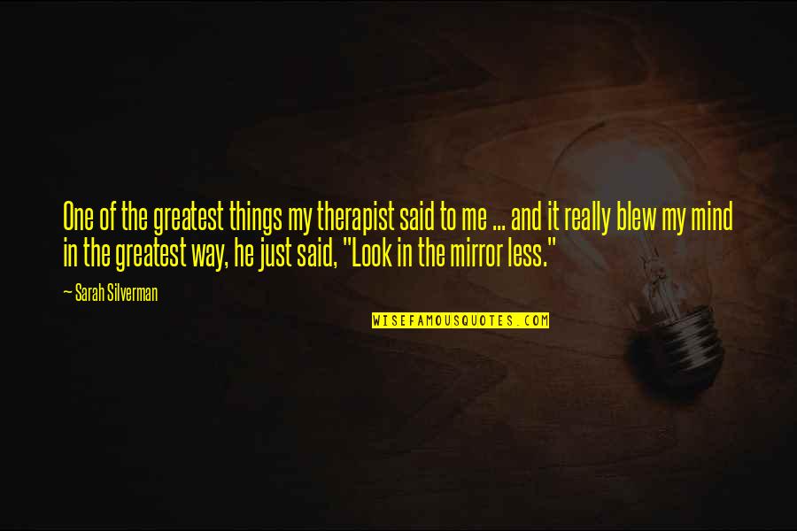 Greatest Things Ever Said In Quotes By Sarah Silverman: One of the greatest things my therapist said