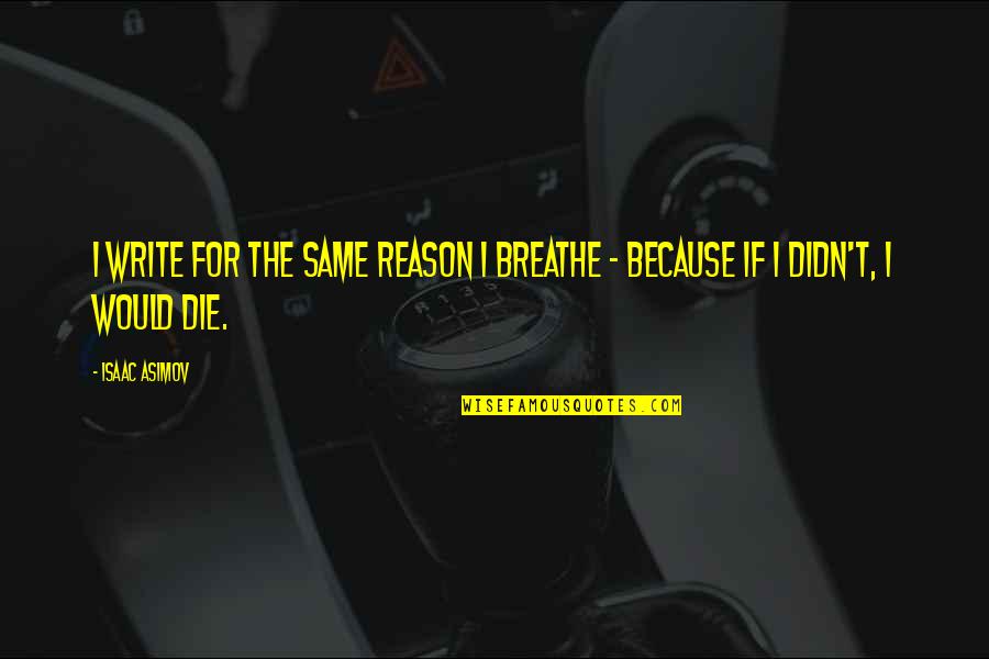 Greatest Treasures Quotes By Isaac Asimov: I write for the same reason I breathe