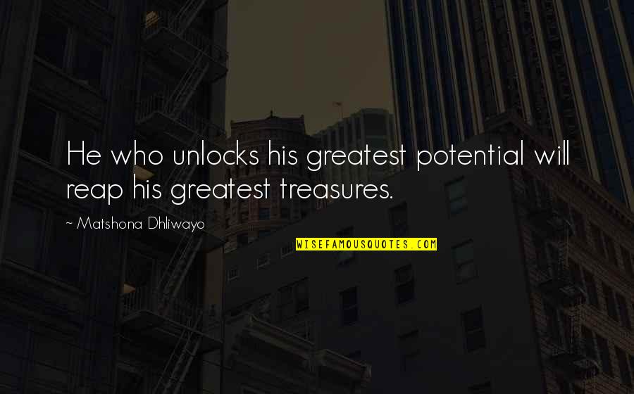 Greatest Treasures Quotes By Matshona Dhliwayo: He who unlocks his greatest potential will reap