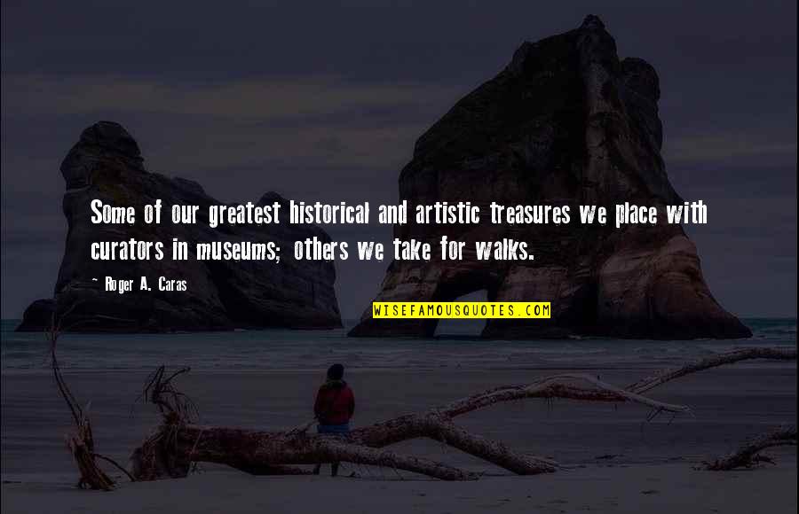 Greatest Treasures Quotes By Roger A. Caras: Some of our greatest historical and artistic treasures