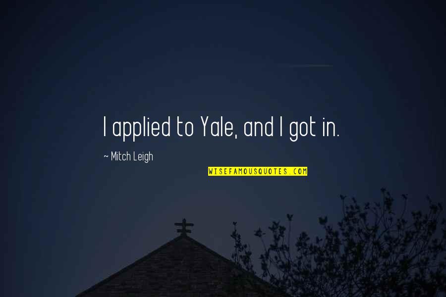 Greatest True Love Quotes By Mitch Leigh: I applied to Yale, and I got in.