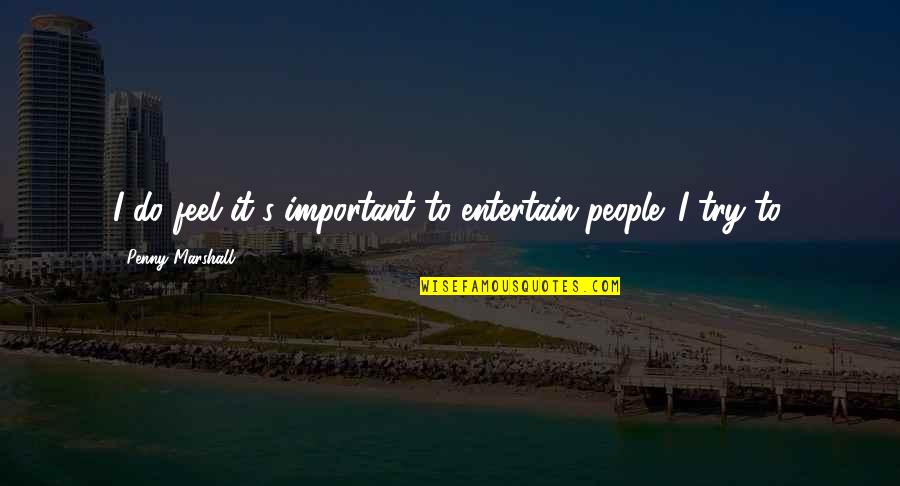 Greatest Truth Never Told Quotes By Penny Marshall: I do feel it's important to entertain people.