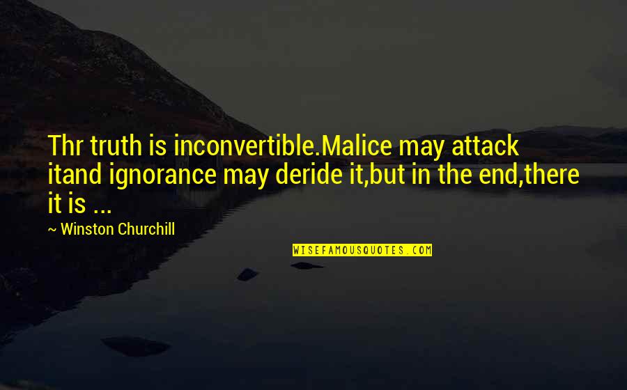 Greatest Truth Never Told Quotes By Winston Churchill: Thr truth is inconvertible.Malice may attack itand ignorance