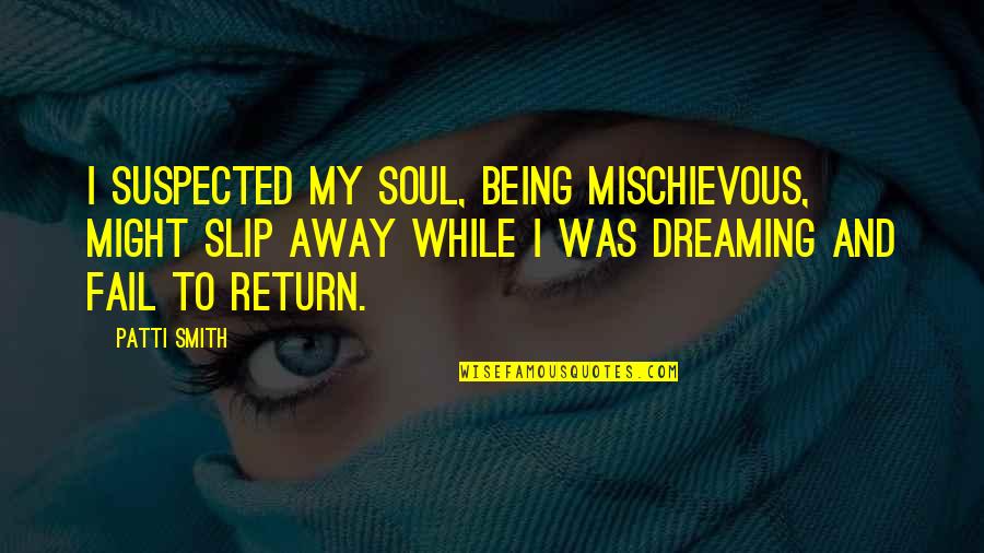 Greatest Wealth In Life Quotes By Patti Smith: I suspected my soul, being mischievous, might slip