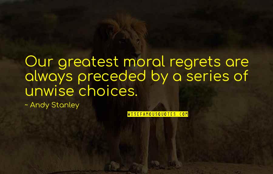Greatest Wisdom Quotes By Andy Stanley: Our greatest moral regrets are always preceded by