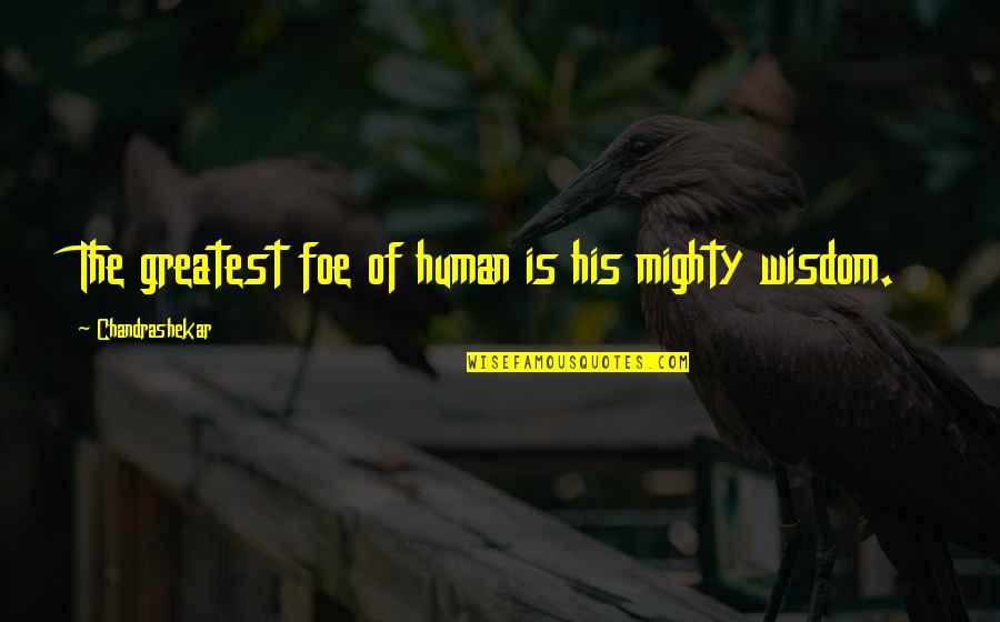 Greatest Wisdom Quotes By Chandrashekar: The greatest foe of human is his mighty Greatest Wisdom Quotes By Chandrashekar: The greatest foe of human is his mighty