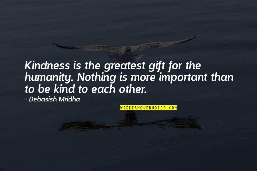 Greatest Wisdom Quotes By Debasish Mridha: Kindness is the greatest gift for the humanity. Greatest Wisdom Quotes By Debasish Mridha: Kindness is the greatest gift for the humanity.
