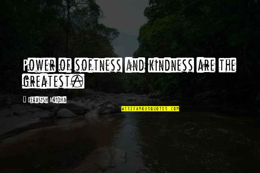 Greatest Wisdom Quotes By Debasish Mridha: Power of softness and kindness are the greatest. Greatest Wisdom Quotes By Debasish Mridha: Power of softness and kindness are the greatest.