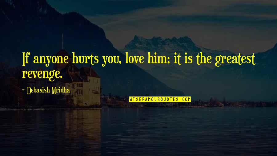 Greatest Wisdom Quotes By Debasish Mridha: If anyone hurts you, love him; it is Greatest Wisdom Quotes By Debasish Mridha: If anyone hurts you, love him; it is
