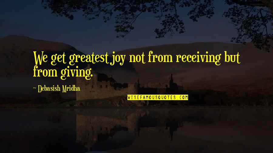Greatest Wisdom Quotes By Debasish Mridha: We get greatest joy not from receiving but Greatest Wisdom Quotes By Debasish Mridha: We get greatest joy not from receiving but