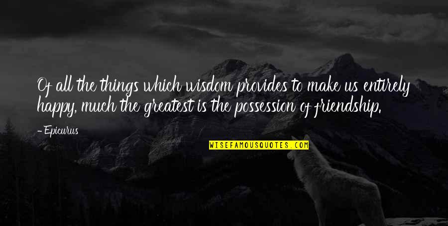 Greatest Wisdom Quotes By Epicurus: Of all the things which wisdom provides to