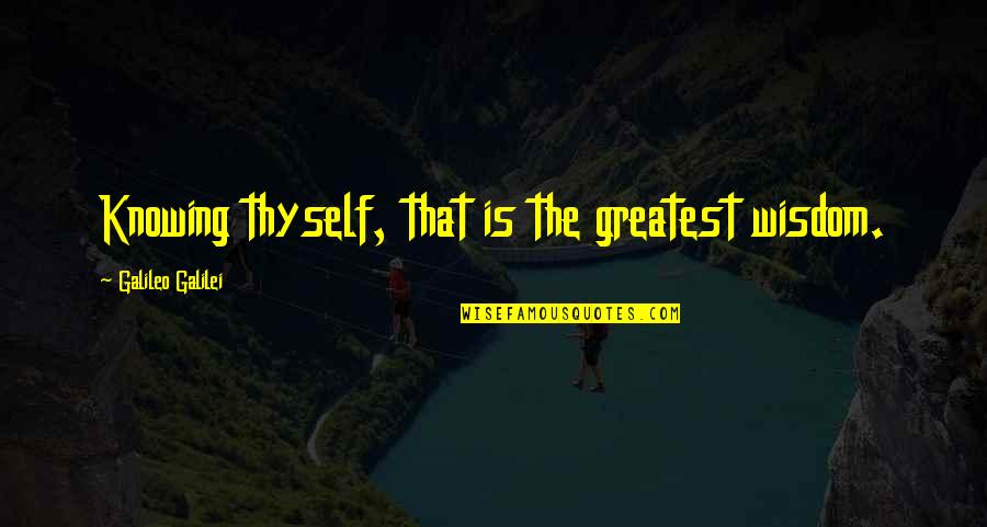 Greatest Wisdom Quotes By Galileo Galilei: Knowing thyself, that is the greatest wisdom.