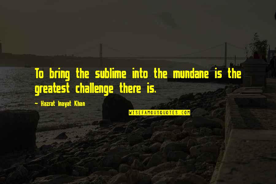 Greatest Wisdom Quotes By Hazrat Inayat Khan: To bring the sublime into the mundane is Greatest Wisdom Quotes By Hazrat Inayat Khan: To bring the sublime into the mundane is