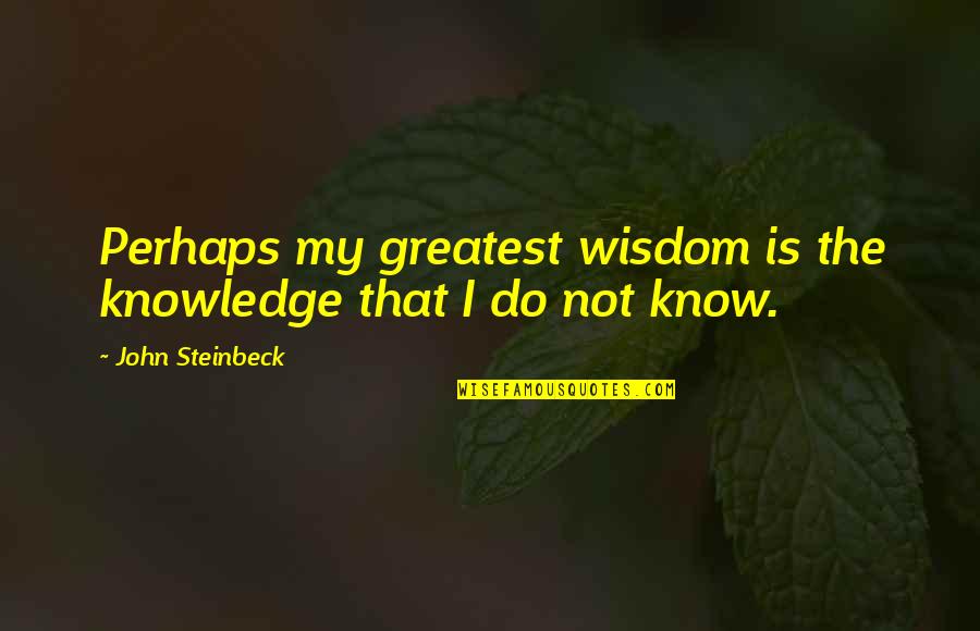 Greatest Wisdom Quotes By John Steinbeck: Perhaps my greatest wisdom is the knowledge that Greatest Wisdom Quotes By John Steinbeck: Perhaps my greatest wisdom is the knowledge that