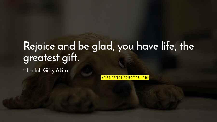Greatest Wisdom Quotes By Lailah Gifty Akita: Rejoice and be glad, you have life, the