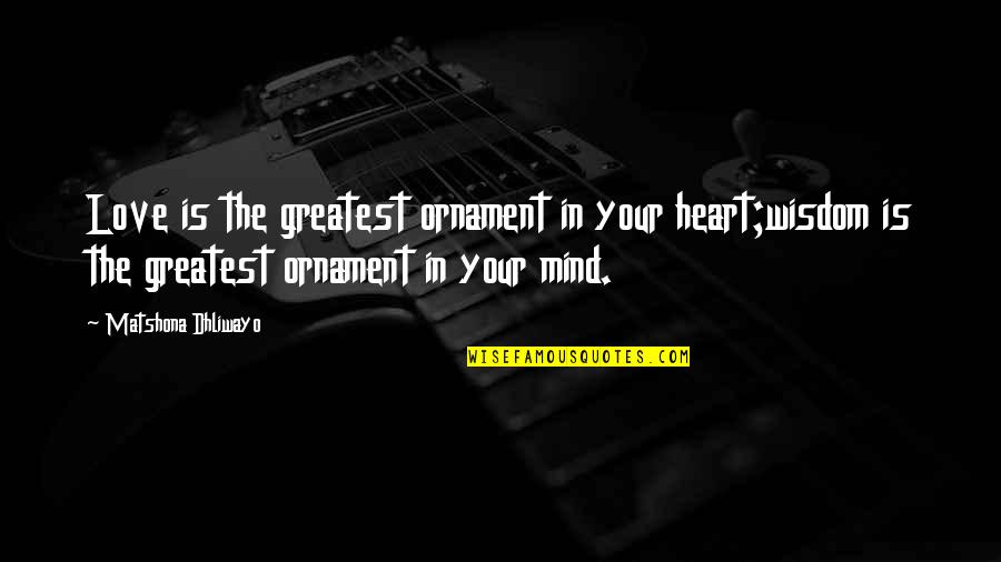 Greatest Wisdom Quotes By Matshona Dhliwayo: Love is the greatest ornament in your heart;wisdom Greatest Wisdom Quotes By Matshona Dhliwayo: Love is the greatest ornament in your heart;wisdom