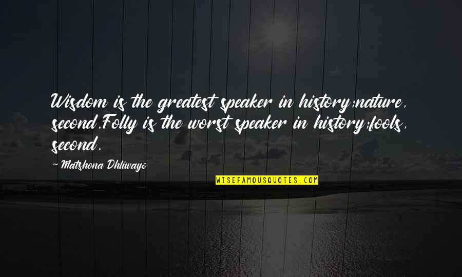 Greatest Wisdom Quotes By Matshona Dhliwayo: Wisdom is the greatest speaker in history;nature, second.Folly