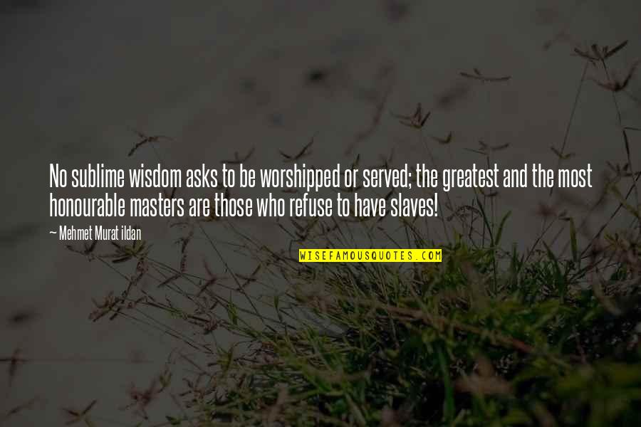 Greatest Wisdom Quotes By Mehmet Murat Ildan: No sublime wisdom asks to be worshipped or