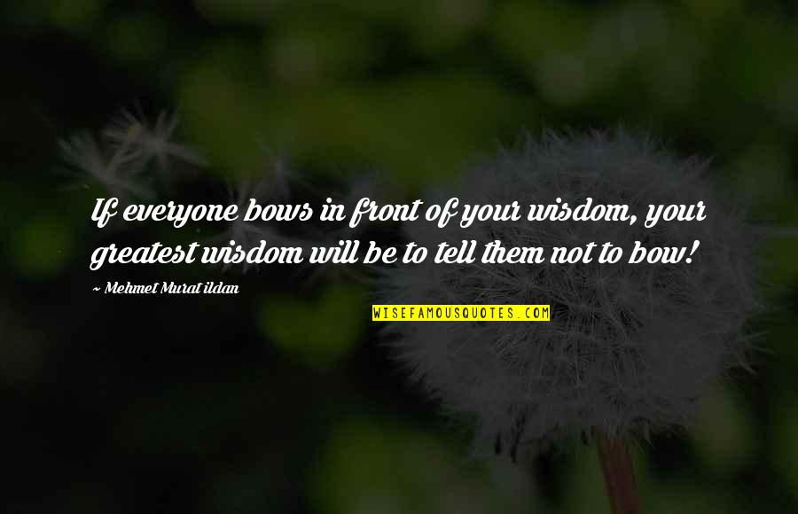 Greatest Wisdom Quotes By Mehmet Murat Ildan: If everyone bows in front of your wisdom,