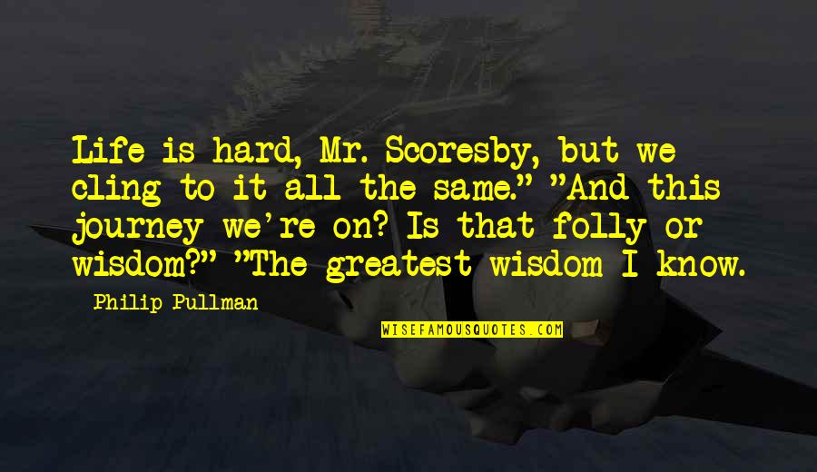 Greatest Wisdom Quotes By Philip Pullman: Life is hard, Mr. Scoresby, but we cling