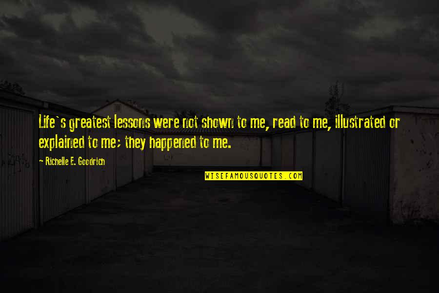 Greatest Wisdom Quotes By Richelle E. Goodrich: Life's greatest lessons were not shown to me,