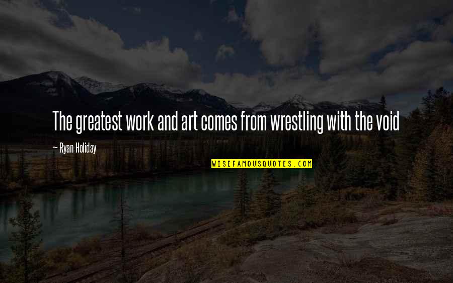 Greatest Wrestling Quotes By Ryan Holiday: The greatest work and art comes from wrestling