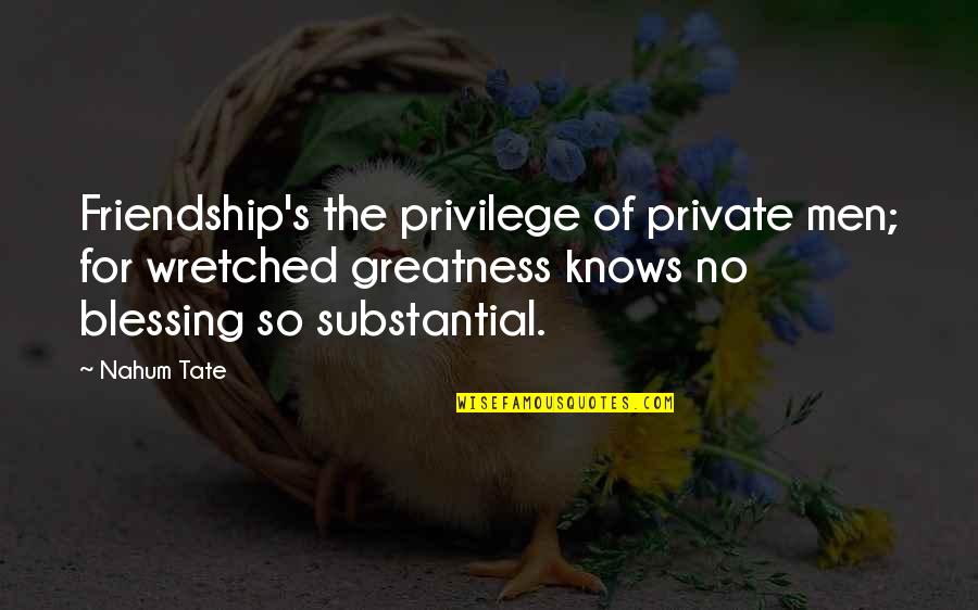 Greatness And Friendship Quotes By Nahum Tate: Friendship's the privilege of private men; for wretched