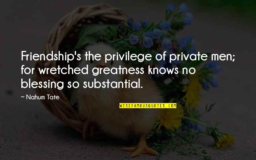 Greatness And Friendship Quotes By Nahum Tate: Friendship's the privilege of private men; for wretched Greatness And Friendship Quotes By Nahum Tate: Friendship's the privilege of private men; for wretched
