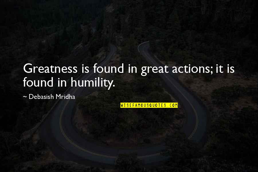 Greatness And Humility Quotes By Debasish Mridha: Greatness is found in great actions; it is Greatness And Humility Quotes By Debasish Mridha: Greatness is found in great actions; it is