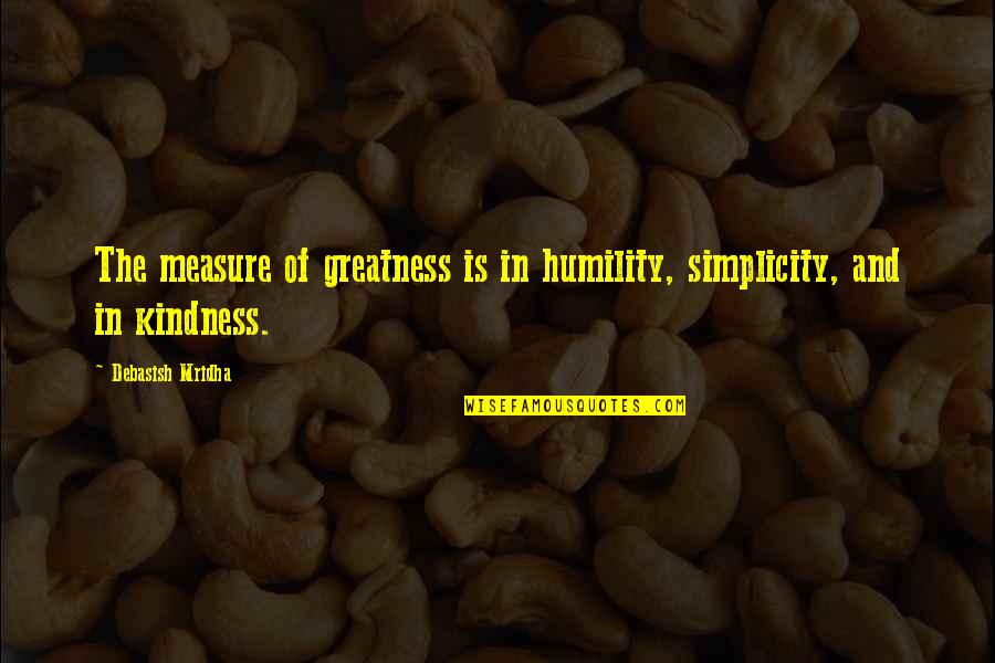 Greatness And Humility Quotes By Debasish Mridha: The measure of greatness is in humility, simplicity, Greatness And Humility Quotes By Debasish Mridha: The measure of greatness is in humility, simplicity,