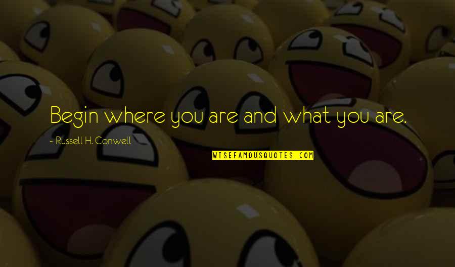 Greatness And Success Quotes By Russell H. Conwell: Begin where you are and what you are.
