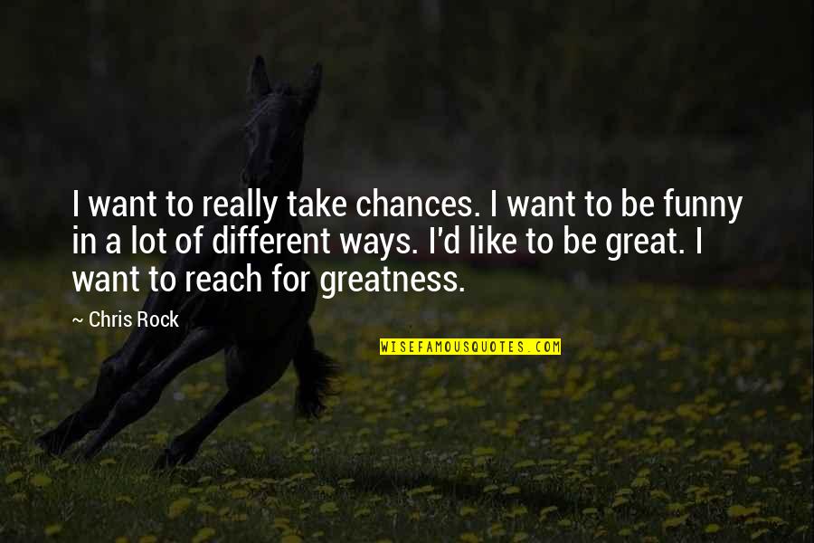 Greatness Funny Quotes By Chris Rock: I want to really take chances. I want