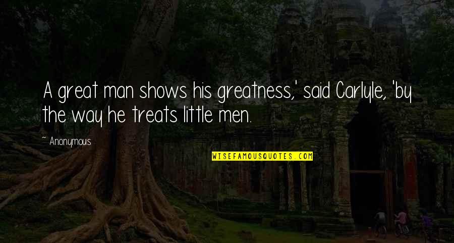 Greatness Great Man Quotes By Anonymous: A great man shows his greatness,' said Carlyle,