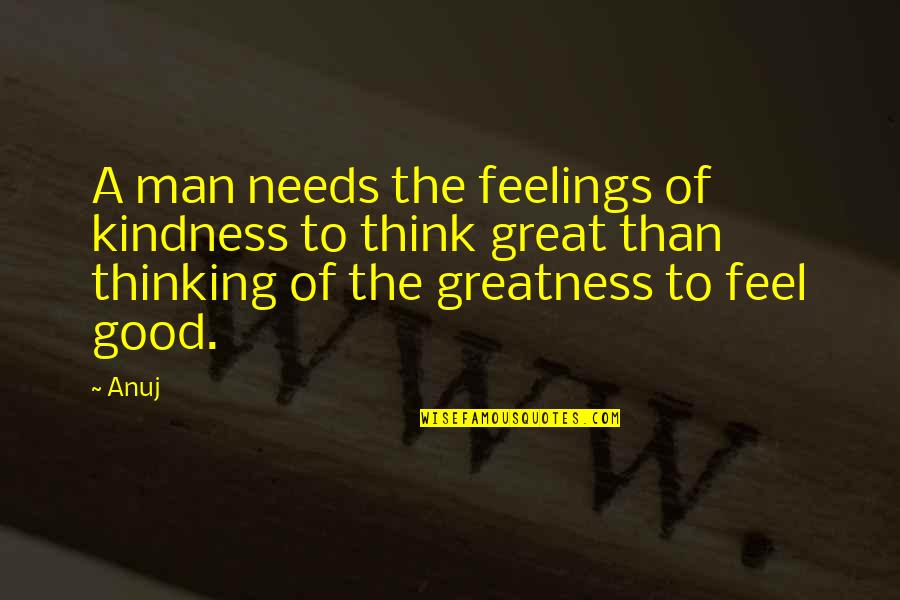 Greatness Great Man Quotes By Anuj: A man needs the feelings of kindness to