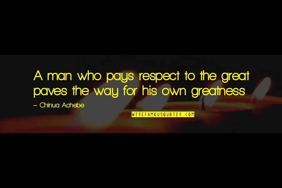 Greatness Great Man Quotes By Chinua Achebe: A man who pays respect to the great