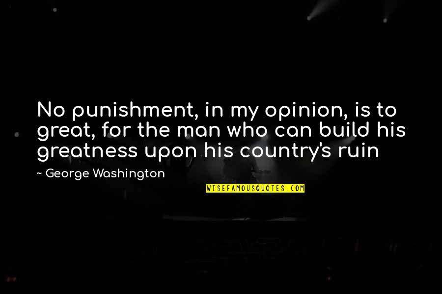 Greatness Great Man Quotes By George Washington: No punishment, in my opinion, is to great,
