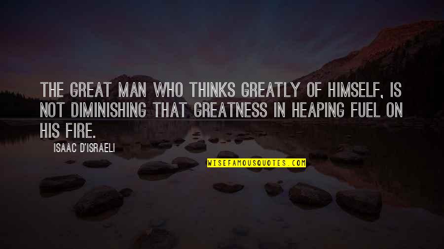 Greatness Great Man Quotes By Isaac D'Israeli: The great man who thinks greatly of himself,