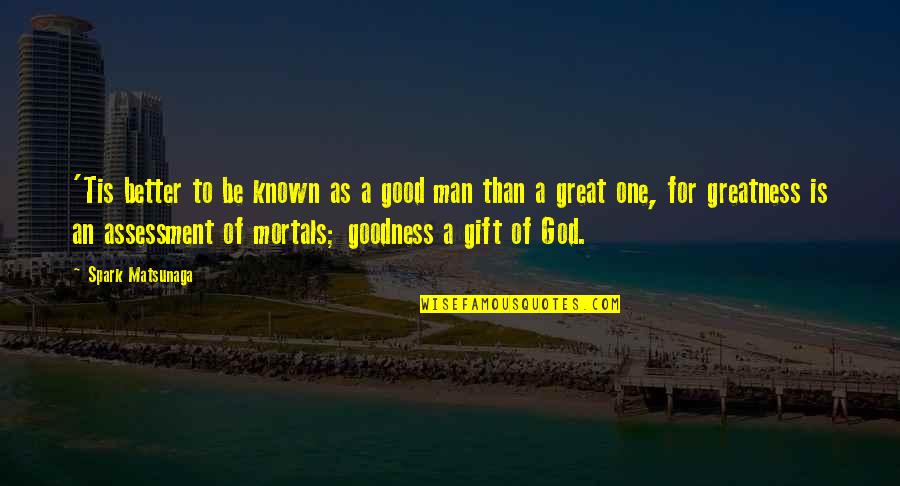 Greatness Great Man Quotes By Spark Matsunaga: 'Tis better to be known as a good