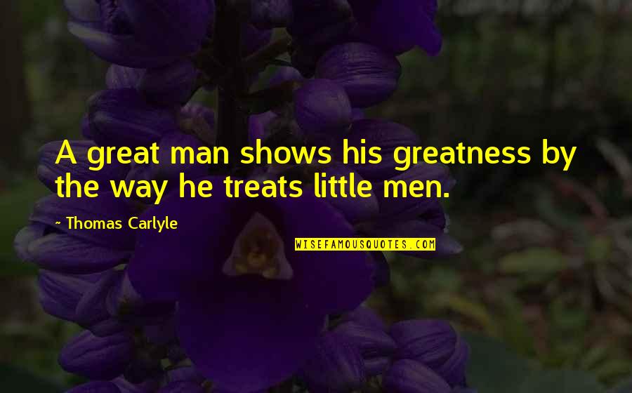 Greatness Great Man Quotes By Thomas Carlyle: A great man shows his greatness by the