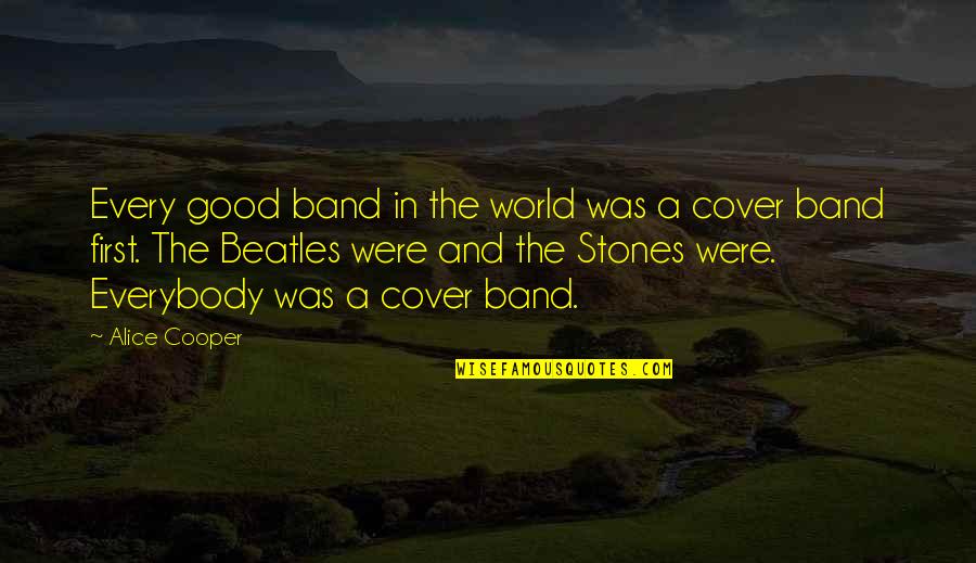 Greatness In Sports Quotes By Alice Cooper: Every good band in the world was a Greatness In Sports Quotes By Alice Cooper: Every good band in the world was a