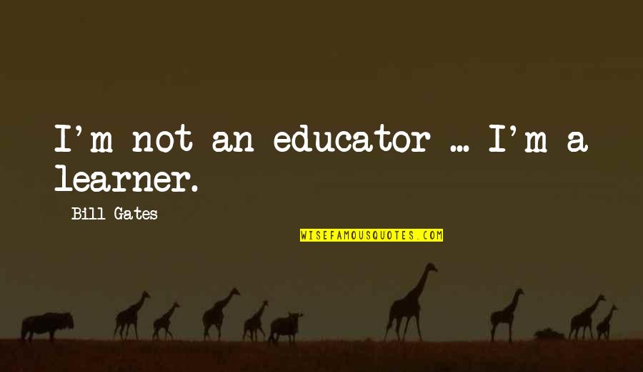 Greatness In The Great Gatsby Quotes By Bill Gates: I'm not an educator ... I'm a learner.