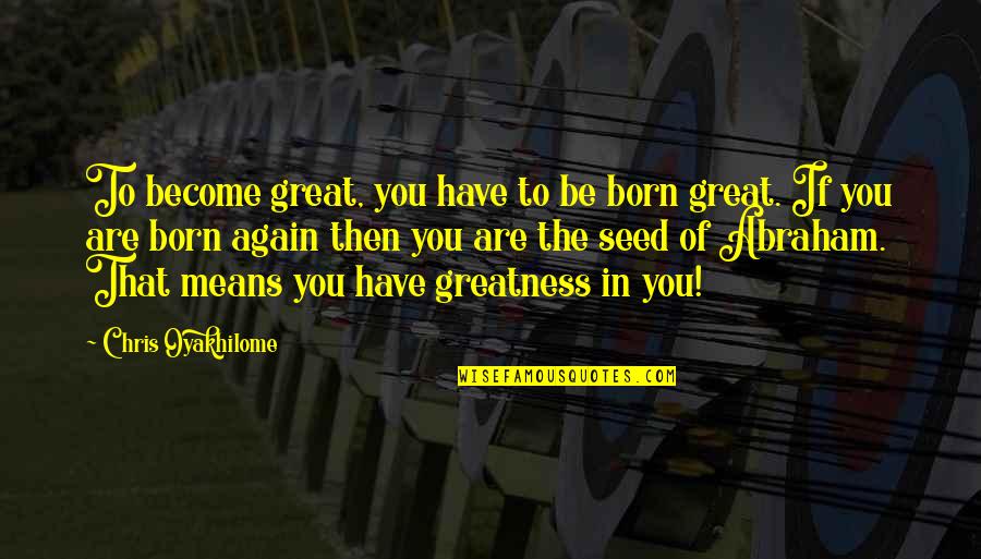Greatness In You Quotes By Chris Oyakhilome: To become great, you have to be born Greatness In You Quotes By Chris Oyakhilome: To become great, you have to be born
