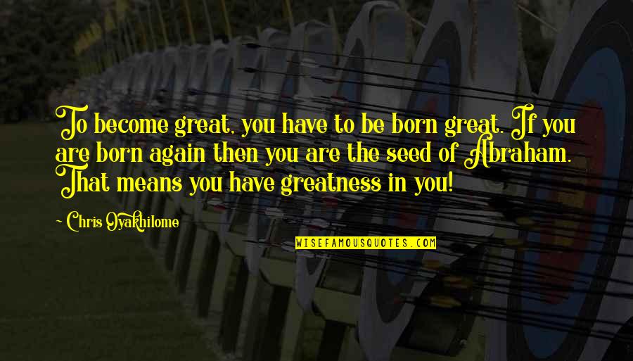 Greatness In You Quotes By Chris Oyakhilome: To become great, you have to be born