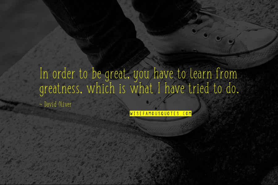 Greatness In You Quotes By David Oliver: In order to be great, you have to Greatness In You Quotes By David Oliver: In order to be great, you have to