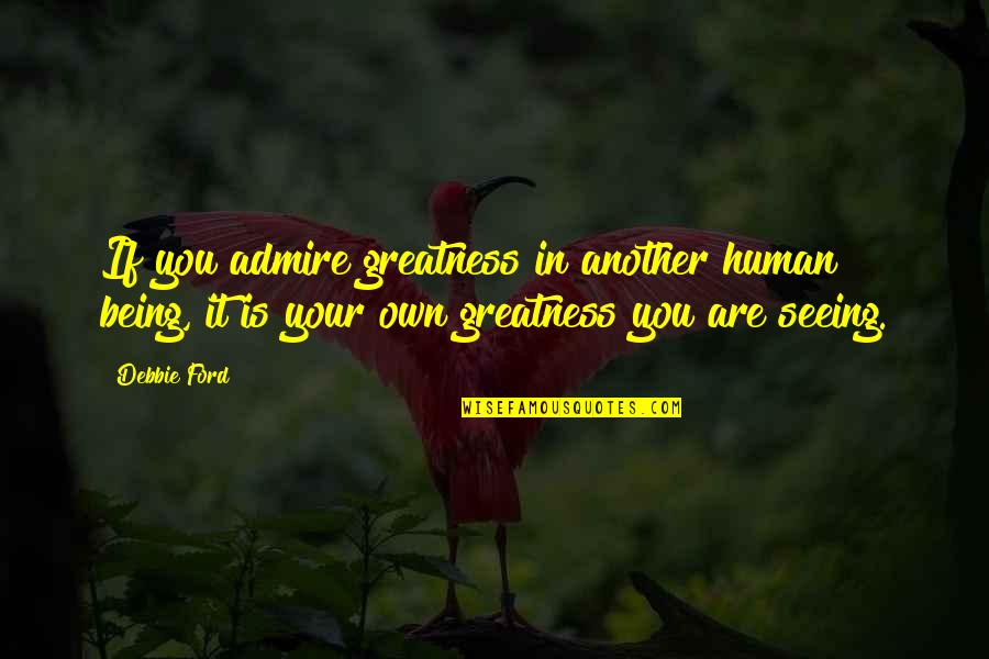 Greatness In You Quotes By Debbie Ford: If you admire greatness in another human being, Greatness In You Quotes By Debbie Ford: If you admire greatness in another human being,