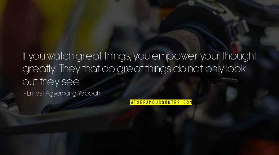Greatness In You Quotes By Ernest Agyemang Yeboah: If you watch great things, you empower your Greatness In You Quotes By Ernest Agyemang Yeboah: If you watch great things, you empower your