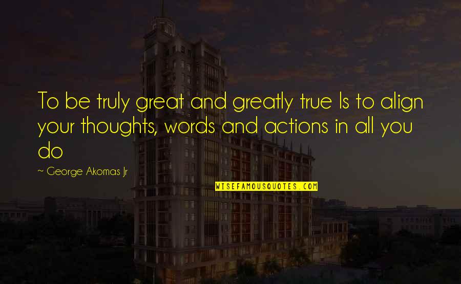 Greatness In You Quotes By George Akomas Jr: To be truly great and greatly true Is Greatness In You Quotes By George Akomas Jr: To be truly great and greatly true Is