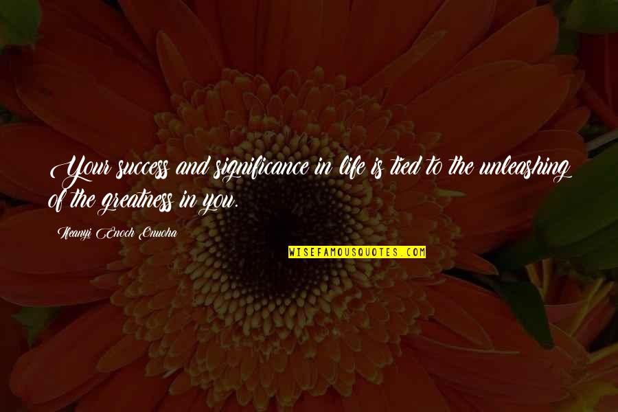 Greatness In You Quotes By Ifeanyi Enoch Onuoha: Your success and significance in life is tied