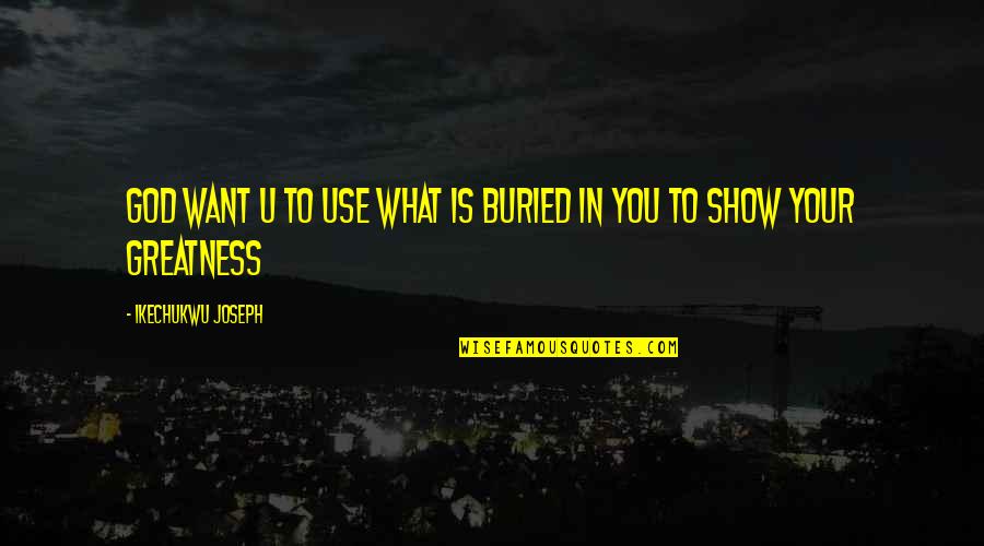 Greatness In You Quotes By Ikechukwu Joseph: God want u to use what is buried