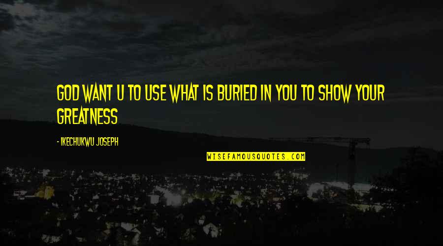 Greatness In You Quotes By Ikechukwu Joseph: God want u to use what is buried Greatness In You Quotes By Ikechukwu Joseph: God want u to use what is buried